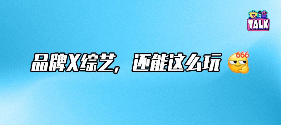 5分钟短综开箱，带你解锁综艺营销的隐藏玩法