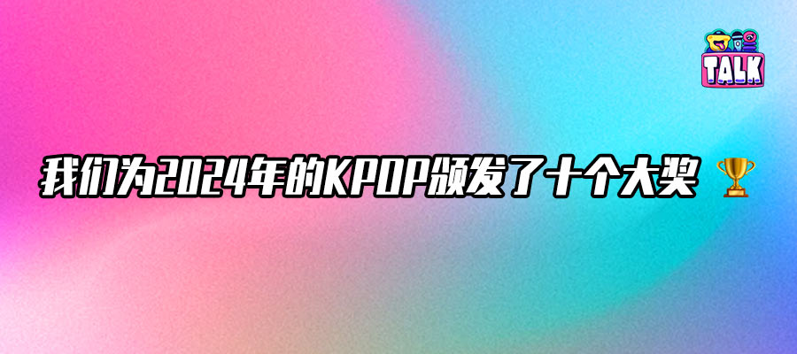 十个大奖总结2024年KPOP，有的人希望25年别出现了