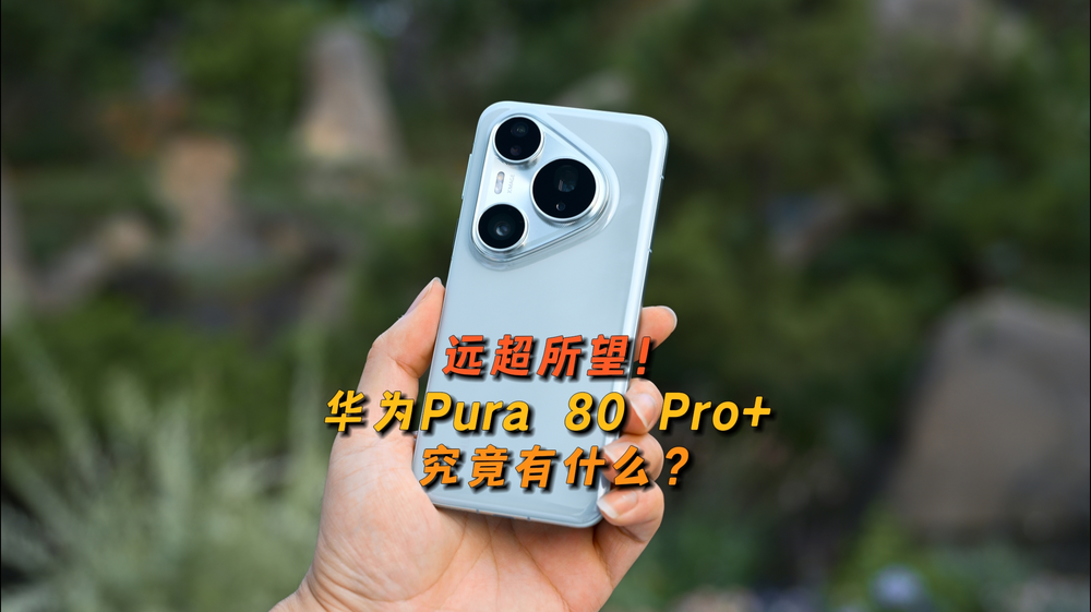 远超所望！移动影像引领者——华为Pura80 Pro+究竟有什么？