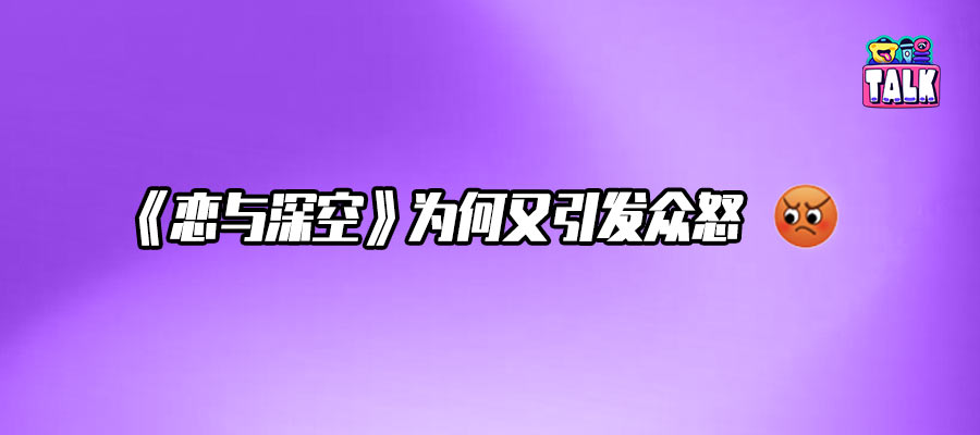 道歉无果，《恋与深空》犯了乙游大忌哪一条？